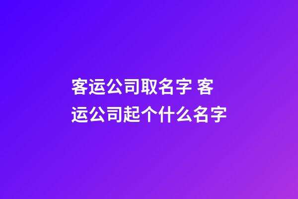 客运公司取名字 客运公司起个什么名字-第1张-公司起名-玄机派